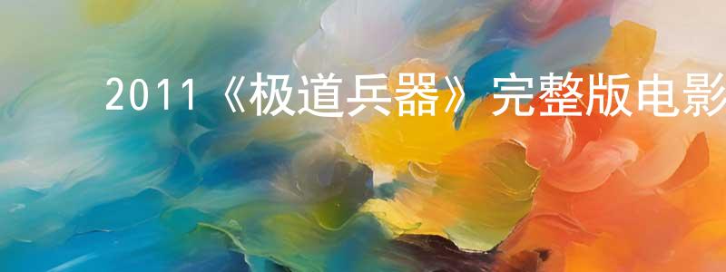 ﻿陈博楠的动漫综艺大全,﻿2011《极道兵器》完整版电影/在线观看/百度云-美剧天堂